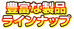 豊富な製品ラインナップ