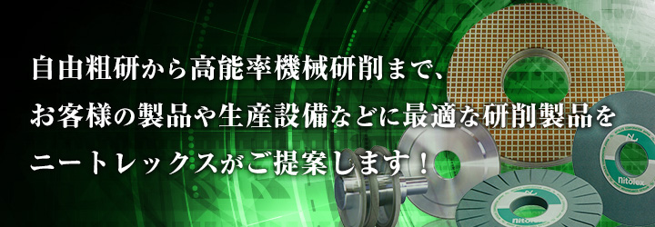 自由粗研から高能率機械研削まで、お客様の製品や生産設備などに最適な研削製品をニートレックスがご提案します！